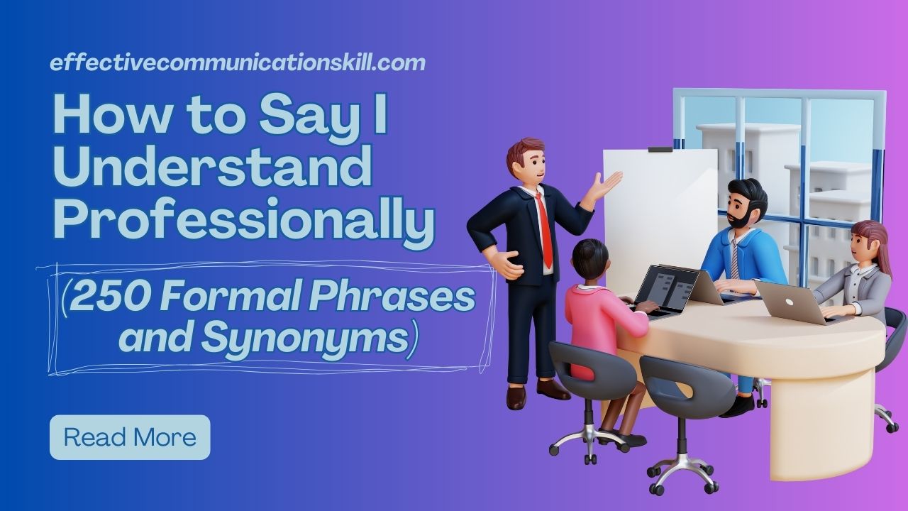 How to Say I Understand Professionally (250 Formal Phrases and Synonyms) Effective